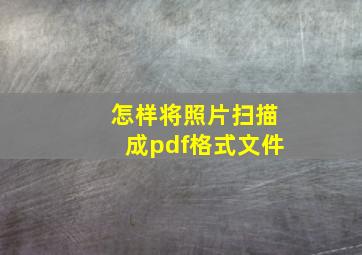 怎样将照片扫描成pdf格式文件