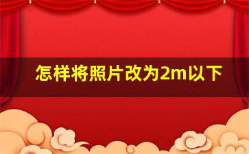 怎样将照片改为2m以下