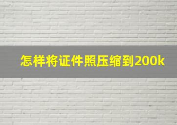 怎样将证件照压缩到200k