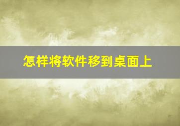 怎样将软件移到桌面上