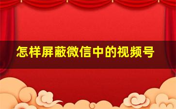 怎样屏蔽微信中的视频号