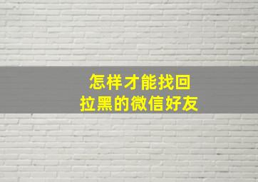 怎样才能找回拉黑的微信好友