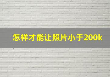 怎样才能让照片小于200k