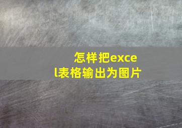 怎样把excel表格输出为图片