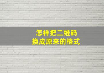 怎样把二维码换成原来的格式