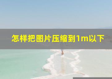 怎样把图片压缩到1m以下