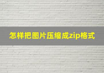 怎样把图片压缩成zip格式