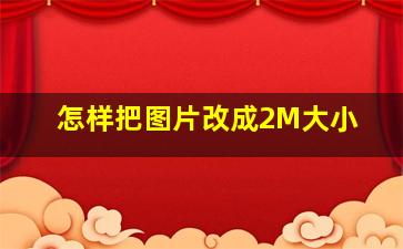 怎样把图片改成2M大小