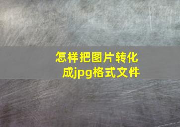 怎样把图片转化成jpg格式文件