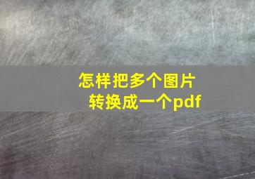 怎样把多个图片转换成一个pdf