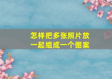 怎样把多张照片放一起组成一个图案