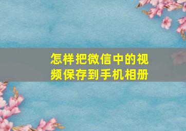 怎样把微信中的视频保存到手机相册