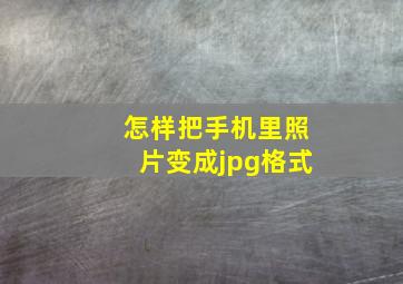 怎样把手机里照片变成jpg格式