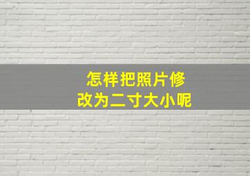 怎样把照片修改为二寸大小呢