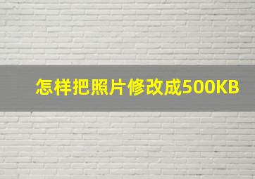 怎样把照片修改成500KB