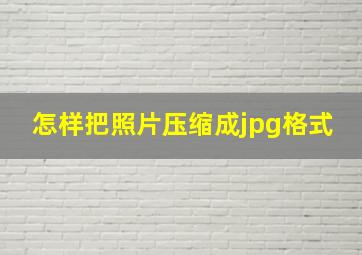 怎样把照片压缩成jpg格式