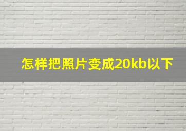 怎样把照片变成20kb以下