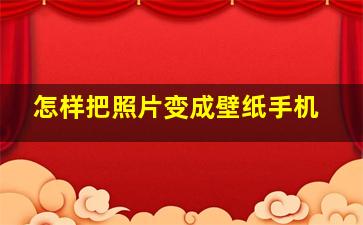 怎样把照片变成壁纸手机