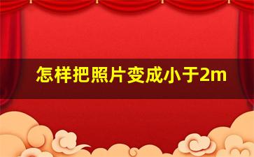 怎样把照片变成小于2m