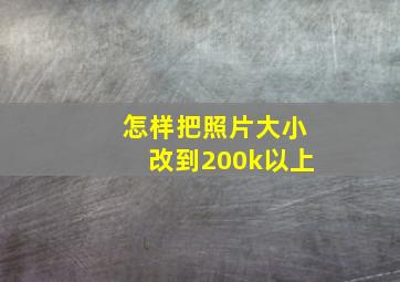 怎样把照片大小改到200k以上