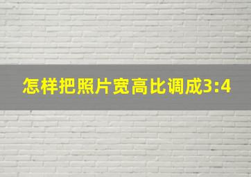 怎样把照片宽高比调成3:4