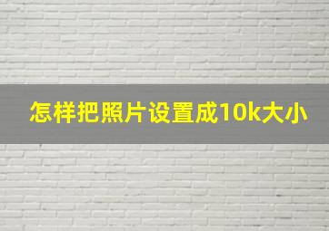 怎样把照片设置成10k大小