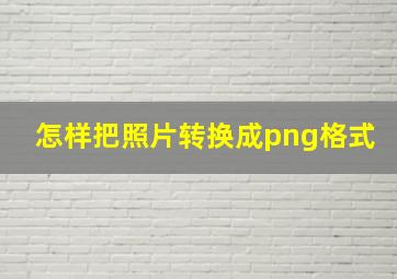 怎样把照片转换成png格式