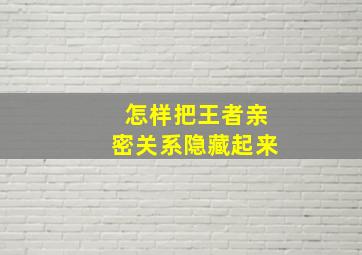 怎样把王者亲密关系隐藏起来