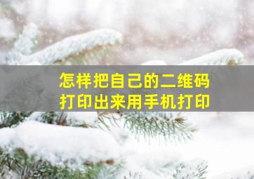 怎样把自己的二维码打印出来用手机打印