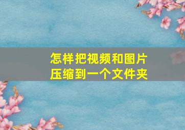 怎样把视频和图片压缩到一个文件夹