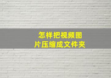 怎样把视频图片压缩成文件夹