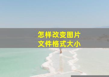 怎样改变图片文件格式大小