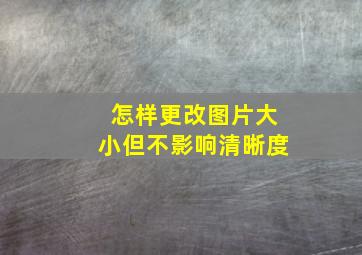 怎样更改图片大小但不影响清晰度