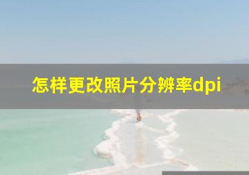 怎样更改照片分辨率dpi