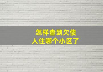 怎样查到欠债人住哪个小区了