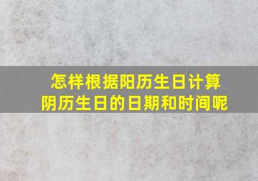 怎样根据阳历生日计算阴历生日的日期和时间呢