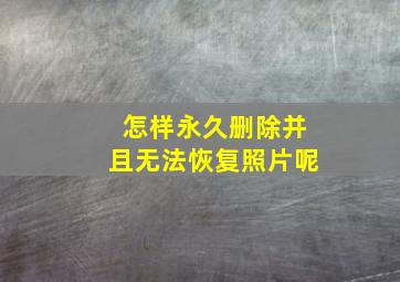 怎样永久删除并且无法恢复照片呢