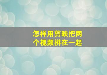 怎样用剪映把两个视频拼在一起