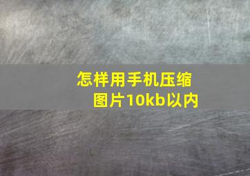 怎样用手机压缩图片10kb以内