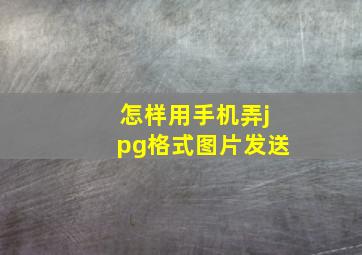 怎样用手机弄jpg格式图片发送