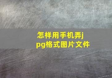 怎样用手机弄jpg格式图片文件