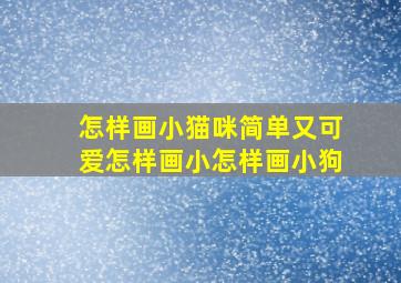 怎样画小猫咪简单又可爱怎样画小怎样画小狗