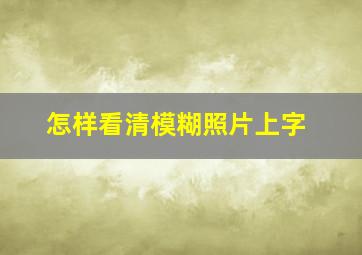 怎样看清模糊照片上字