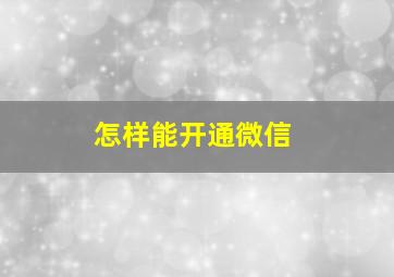 怎样能开通微信