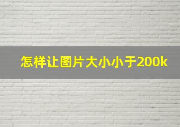 怎样让图片大小小于200k