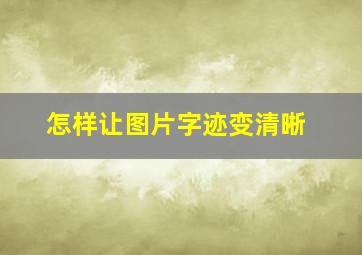 怎样让图片字迹变清晰