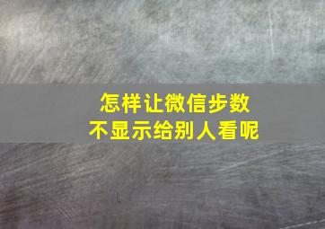 怎样让微信步数不显示给别人看呢