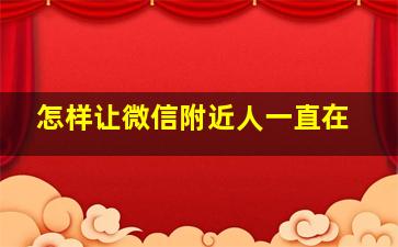 怎样让微信附近人一直在