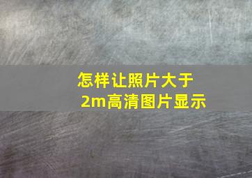 怎样让照片大于2m高清图片显示