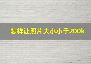 怎样让照片大小小于200k